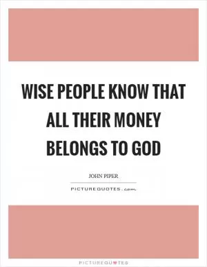 Wise people know that all their money belongs to God Picture Quote #1