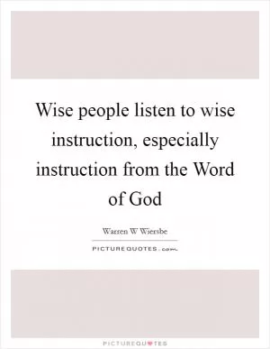 Wise people listen to wise instruction, especially instruction from the Word of God Picture Quote #1