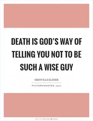 Death is God’s way of telling you not to be such a wise guy Picture Quote #1