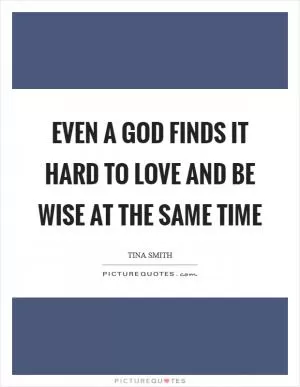 Even a God finds it hard to love and be wise at the same time Picture Quote #1