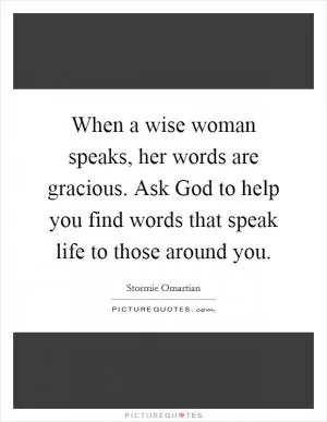 When a wise woman speaks, her words are gracious. Ask God to help you find words that speak life to those around you Picture Quote #1