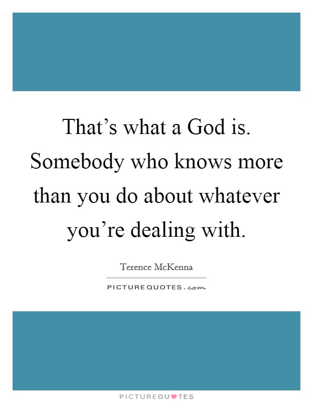 That's what a God is. Somebody who knows more than you do about whatever you're dealing with. Picture Quote #1