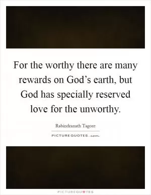 For the worthy there are many rewards on God’s earth, but God has specially reserved love for the unworthy Picture Quote #1