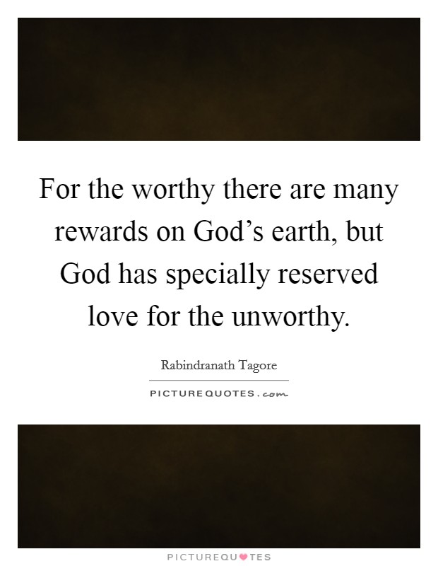 For the worthy there are many rewards on God's earth, but God has specially reserved love for the unworthy. Picture Quote #1