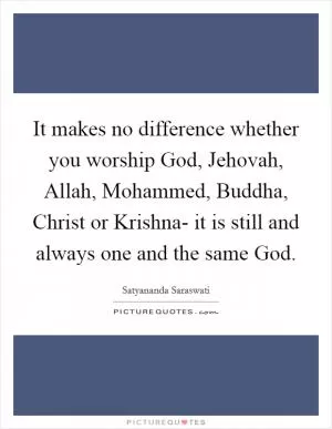 It makes no difference whether you worship God, Jehovah, Allah, Mohammed, Buddha, Christ or Krishna- it is still and always one and the same God Picture Quote #1