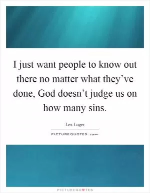 I just want people to know out there no matter what they’ve done, God doesn’t judge us on how many sins Picture Quote #1