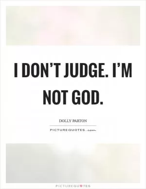 I don’t judge. I’m not God Picture Quote #1