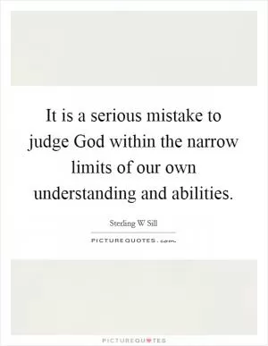 It is a serious mistake to judge God within the narrow limits of our own understanding and abilities Picture Quote #1