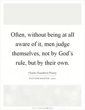 Often, without being at all aware of it, men judge themselves, not by God’s rule, but by their own Picture Quote #1