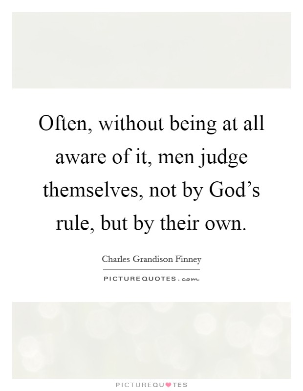 Often, without being at all aware of it, men judge themselves, not by God's rule, but by their own. Picture Quote #1