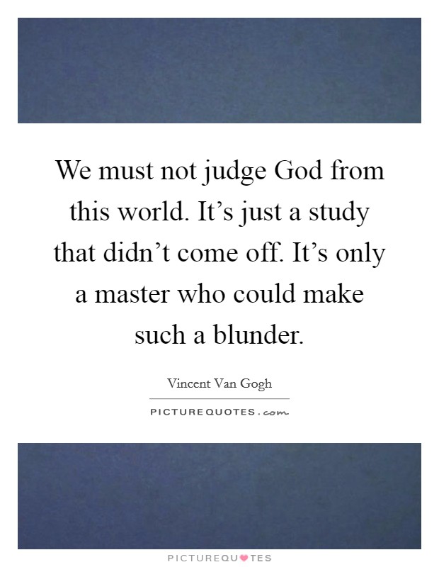We must not judge God from this world. It's just a study that didn't come off. It's only a master who could make such a blunder. Picture Quote #1