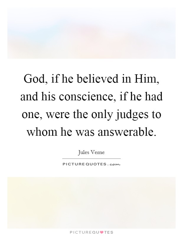 God, if he believed in Him, and his conscience, if he had one, were the only judges to whom he was answerable. Picture Quote #1