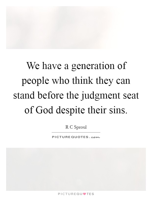 We have a generation of people who think they can stand before the judgment seat of God despite their sins. Picture Quote #1