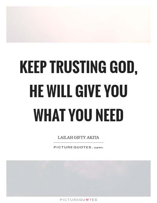 Keep trusting God, He will give you what you need Picture Quote #1