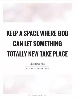 Keep a space where God can let something totally new take place Picture Quote #1