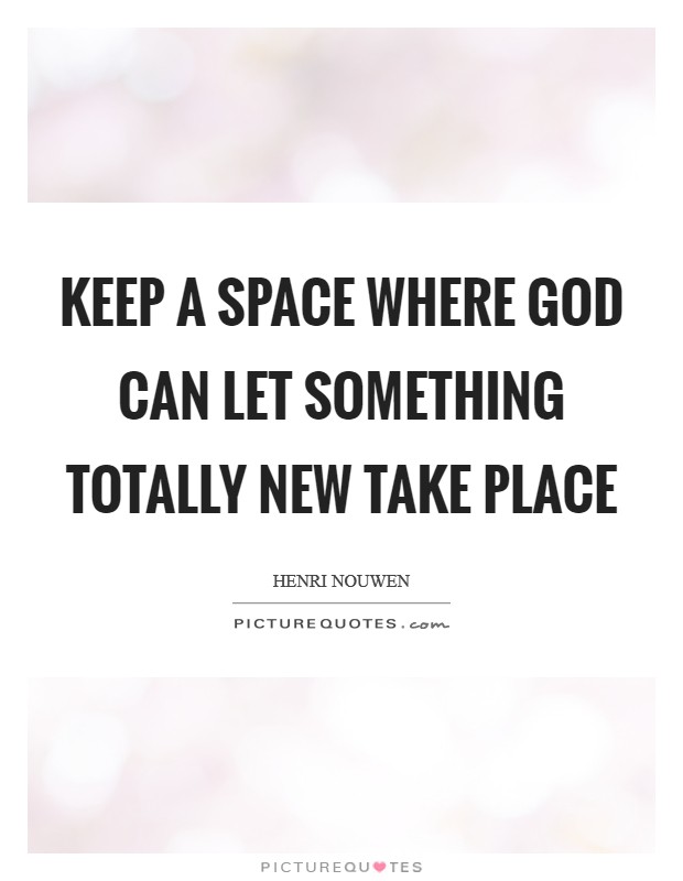 Keep a space where God can let something totally new take place Picture Quote #1