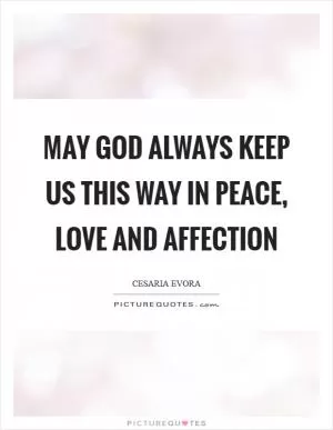 May God always keep us this way In peace, love and affection Picture Quote #1
