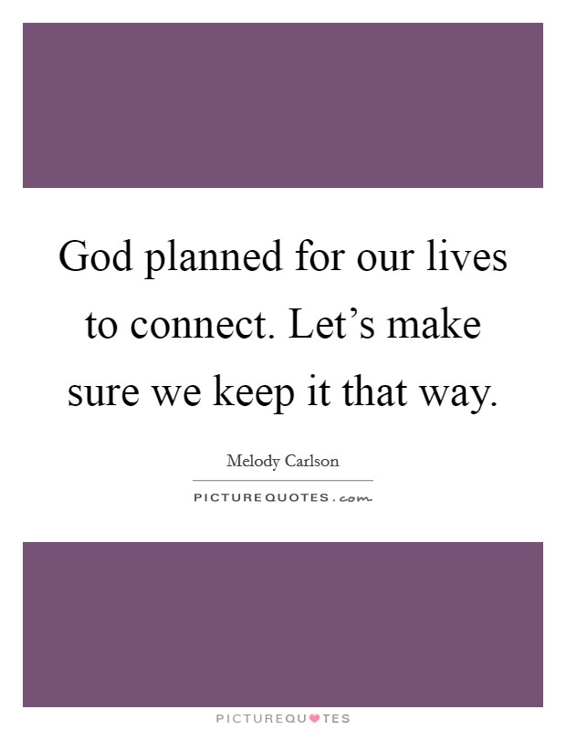God planned for our lives to connect. Let's make sure we keep it that way. Picture Quote #1
