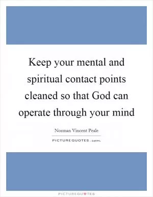 Keep your mental and spiritual contact points cleaned so that God can operate through your mind Picture Quote #1