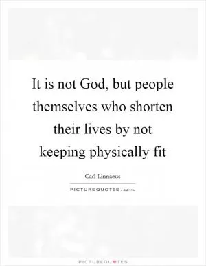 It is not God, but people themselves who shorten their lives by not keeping physically fit Picture Quote #1