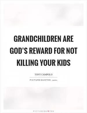 Grandchildren are God’s reward for not killing your kids Picture Quote #1