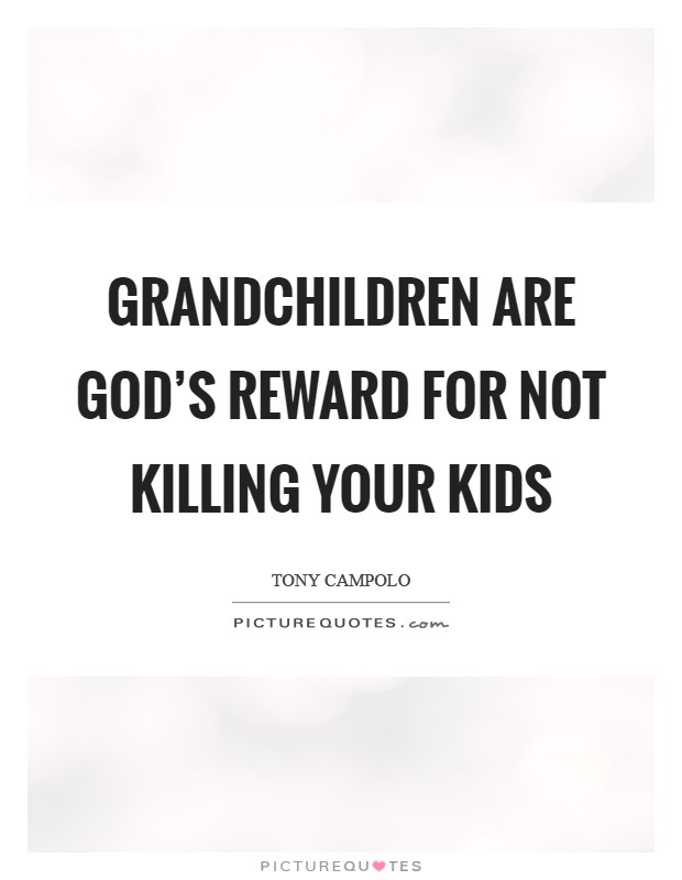 Grandchildren are God's reward for not killing your kids Picture Quote #1