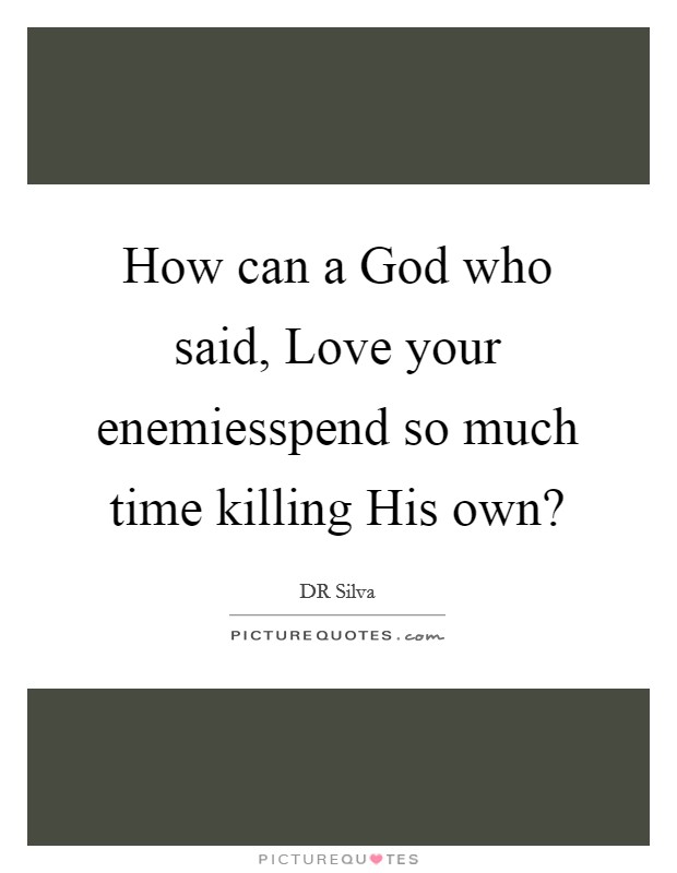 How can a God who said, Love your enemiesspend so much time killing His own? Picture Quote #1