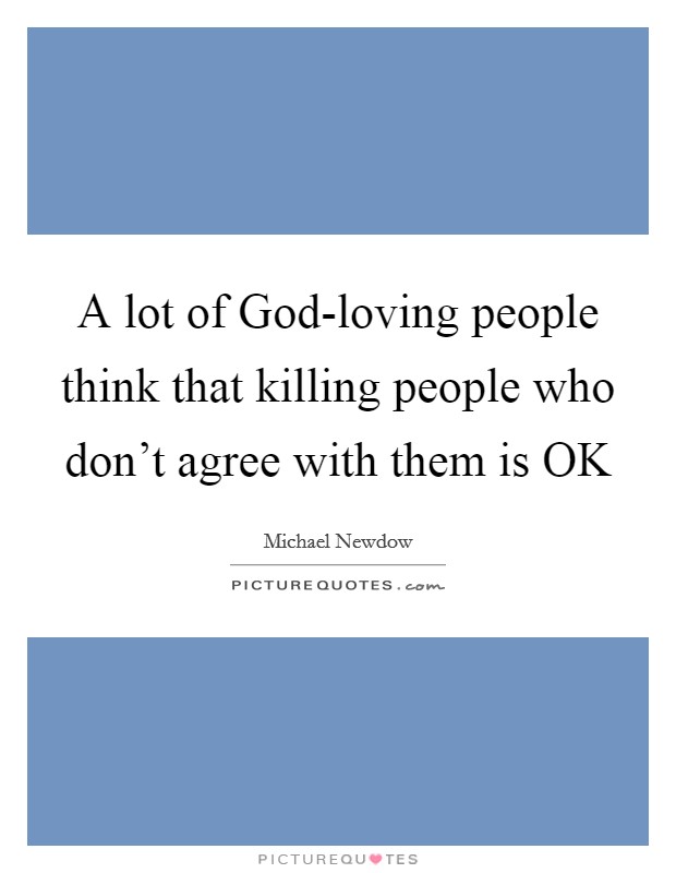 A lot of God-loving people think that killing people who don't agree with them is OK Picture Quote #1
