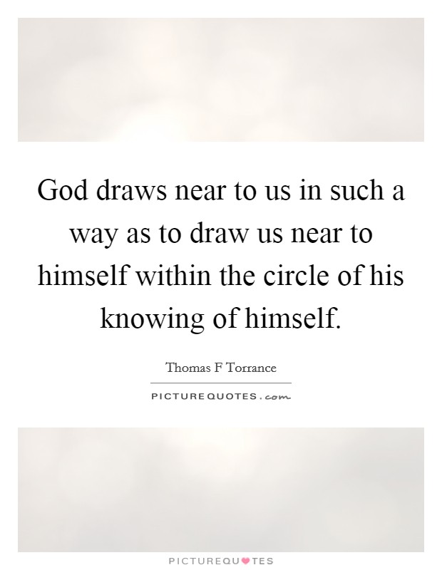 God draws near to us in such a way as to draw us near to himself within the circle of his knowing of himself. Picture Quote #1