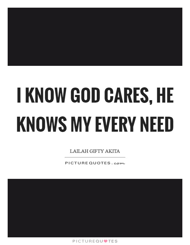 I know God cares, He knows my every need Picture Quote #1
