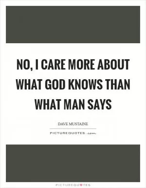 No, I care more about what God knows than what man says Picture Quote #1