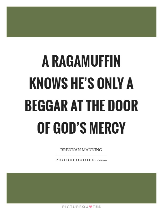 A ragamuffin knows he's only a beggar at the door of God's mercy Picture Quote #1