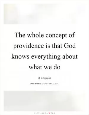 The whole concept of providence is that God knows everything about what we do Picture Quote #1