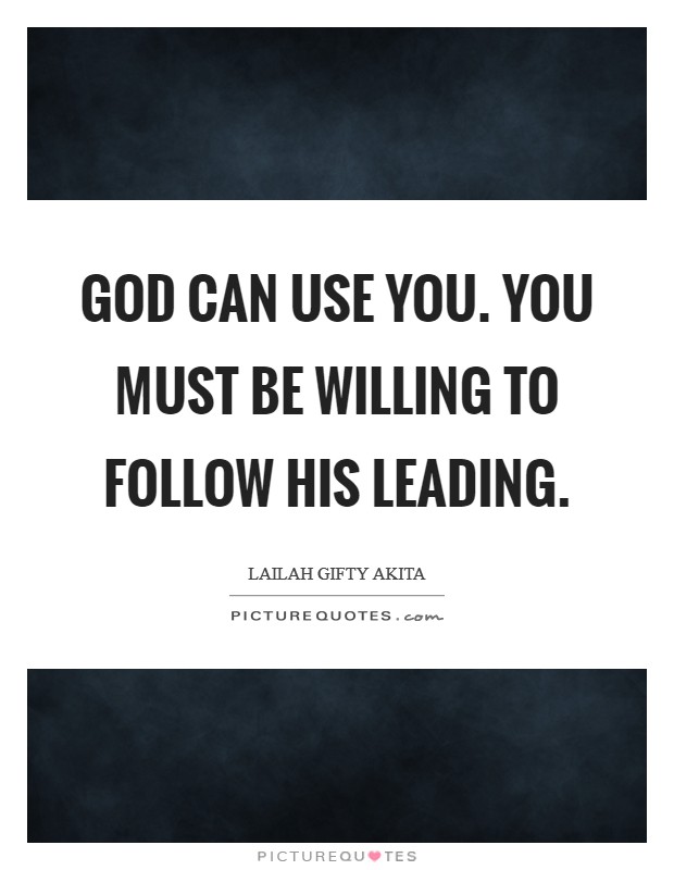 God can use you. You must be willing to follow His leading Picture Quote #1