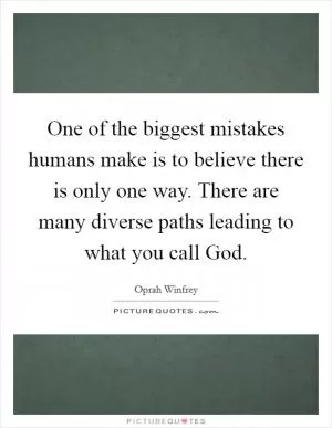 One of the biggest mistakes humans make is to believe there is only one way. There are many diverse paths leading to what you call God Picture Quote #1