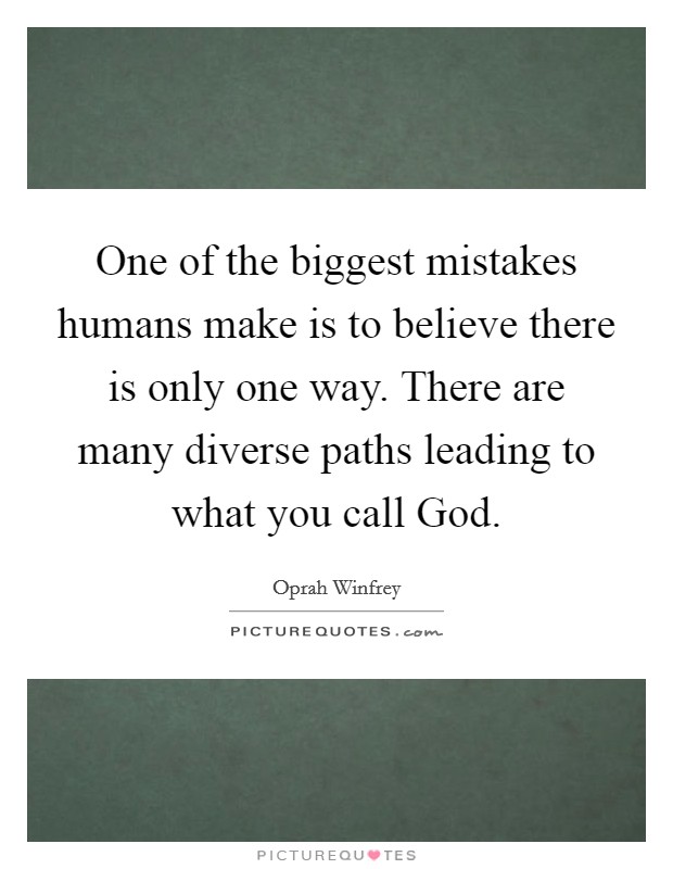 One of the biggest mistakes humans make is to believe there is only one way. There are many diverse paths leading to what you call God Picture Quote #1