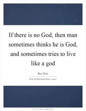 If there is no God, then man sometimes thinks he is God, and sometimes tries to live like a god Picture Quote #1
