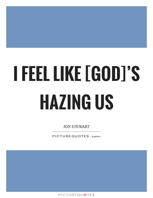 I feel like [God]'s hazing us Picture Quote #1