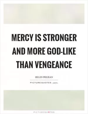 Mercy is stronger and more God-like than vengeance Picture Quote #1