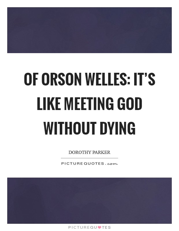 Of Orson Welles: It’s like meeting God without dying Picture Quote #1