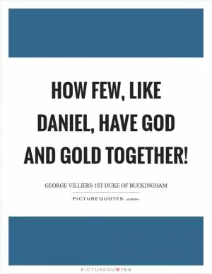 How few, like Daniel, have God and gold together! Picture Quote #1
