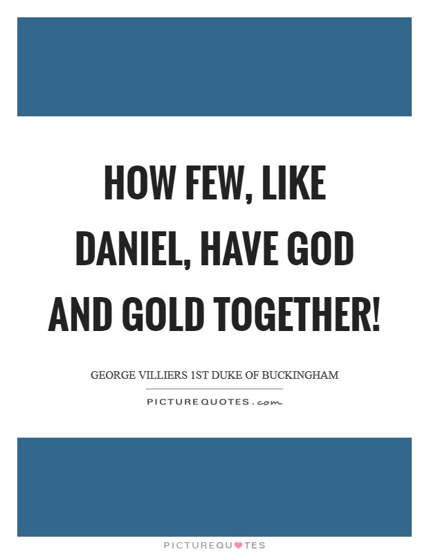 How few, like Daniel, have God and gold together! Picture Quote #1