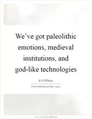 We’ve got paleolithic emotions, medieval institutions, and god-like technologies Picture Quote #1