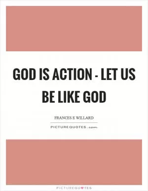 God is action - let us be like God Picture Quote #1