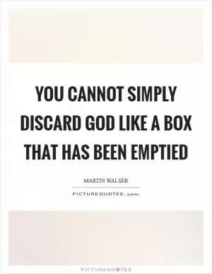 You cannot simply discard God like a box that has been emptied Picture Quote #1