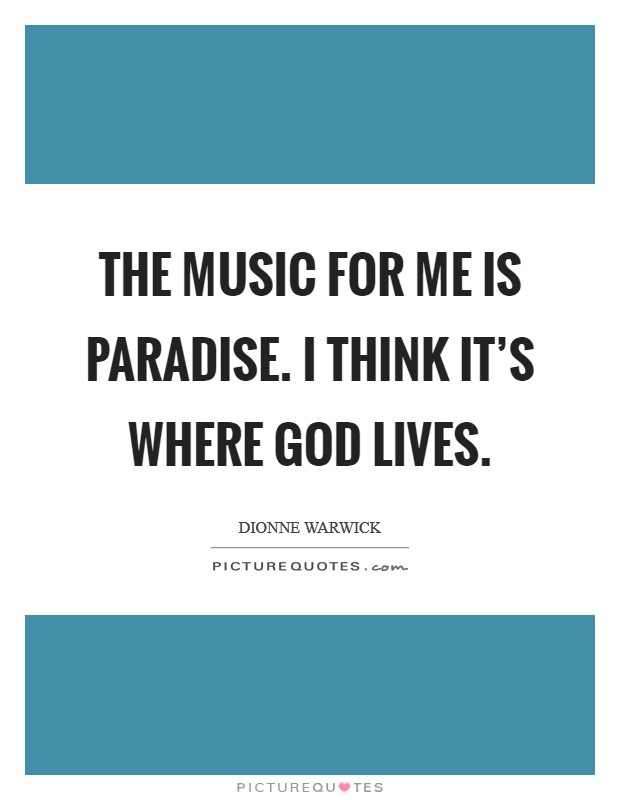 The music for me is paradise. I think it's where God lives. Picture Quote #1