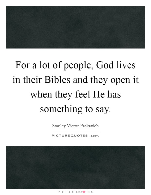 For a lot of people, God lives in their Bibles and they open it when they feel He has something to say. Picture Quote #1
