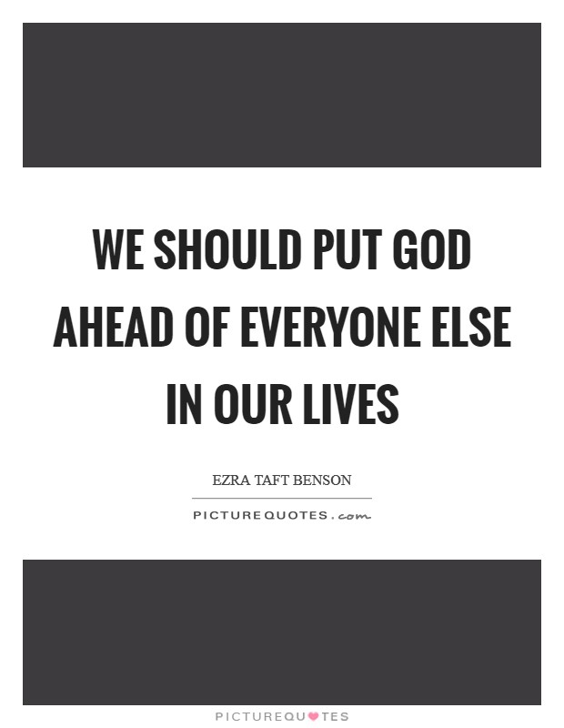 We should put God ahead of everyone else in our lives Picture Quote #1