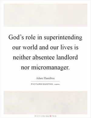 God’s role in superintending our world and our lives is neither absentee landlord nor micromanager Picture Quote #1