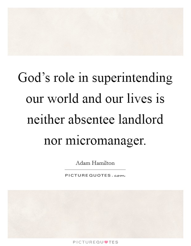 God's role in superintending our world and our lives is neither absentee landlord nor micromanager. Picture Quote #1